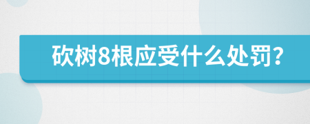 砍树8根应受什么处罚？