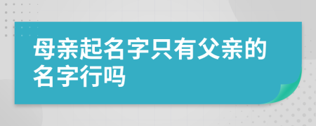 母亲起名字只有父亲的名字行吗