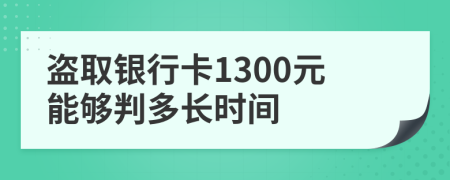 盗取银行卡1300元能够判多长时间