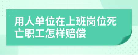 用人单位在上班岗位死亡职工怎样赔偿