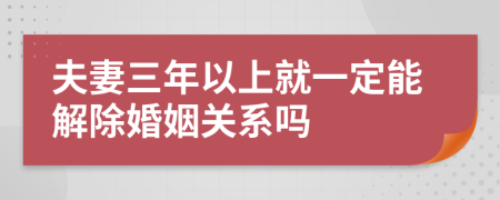 夫妻三年以上就一定能解除婚姻关系吗