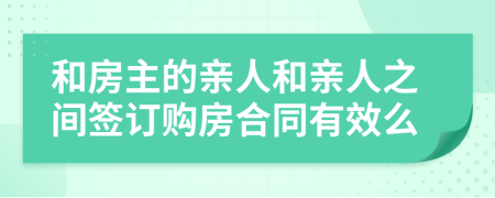 和房主的亲人和亲人之间签订购房合同有效么