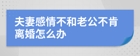 夫妻感情不和老公不肯离婚怎么办