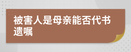 被害人是母亲能否代书遗嘱