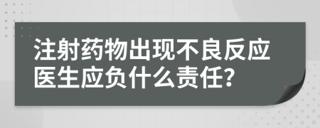 注射药物出现不良反应医生应负什么责任？