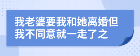 我老婆要我和她离婚但我不同意就一走了之