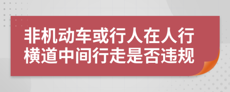 非机动车或行人在人行横道中间行走是否违规