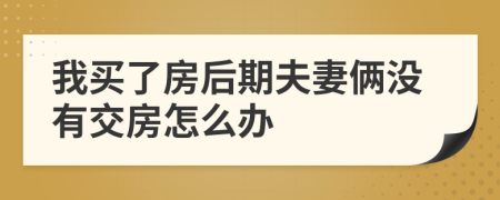 我买了房后期夫妻俩没有交房怎么办