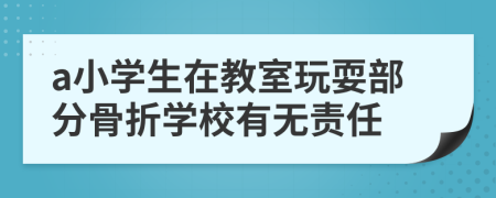 a小学生在教室玩耍部分骨折学校有无责任