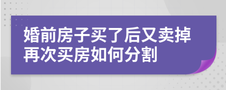 婚前房子买了后又卖掉再次买房如何分割