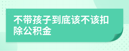 不带孩子到底该不该扣除公积金