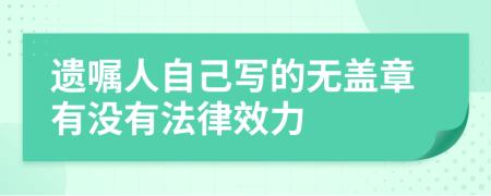 遗嘱人自己写的无盖章有没有法律效力