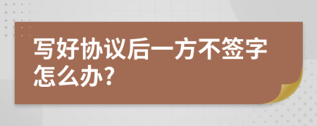 写好协议后一方不签字怎么办?