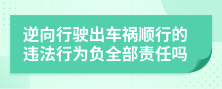 逆向行驶出车祸顺行的违法行为负全部责任吗