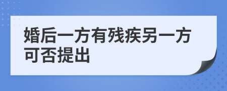 婚后一方有残疾另一方可否提出