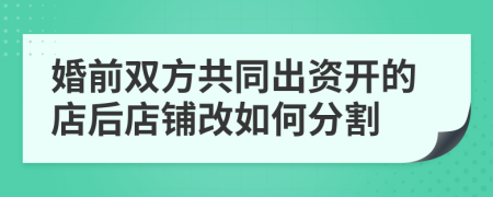 婚前双方共同出资开的店后店铺改如何分割