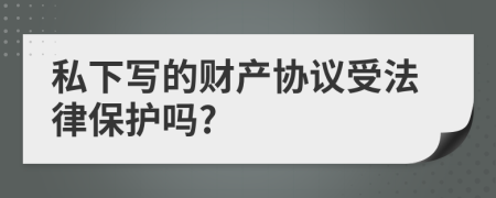 私下写的财产协议受法律保护吗?