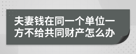 夫妻钱在同一个单位一方不给共同财产怎么办