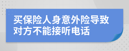 买保险人身意外险导致对方不能接听电话