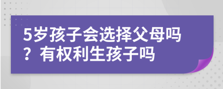 5岁孩子会选择父母吗？有权利生孩子吗