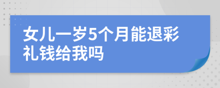 女儿一岁5个月能退彩礼钱给我吗