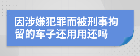 因涉嫌犯罪而被刑事拘留的车子还用用还吗