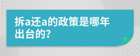 拆a还a的政策是哪年出台的？