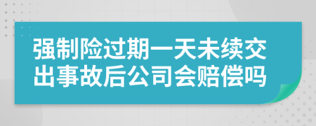 强制险过期一天未续交出事故后公司会赔偿吗