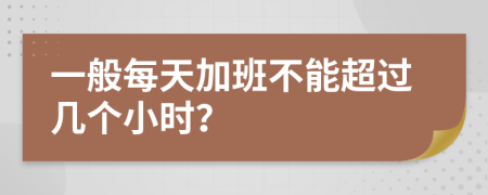 一般每天加班不能超过几个小时？