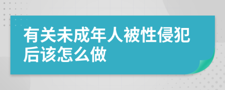 有关未成年人被性侵犯后该怎么做