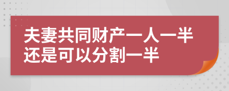 夫妻共同财产一人一半还是可以分割一半