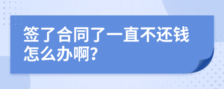 签了合同了一直不还钱怎么办啊？