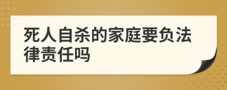 死人自杀的家庭要负法律责任吗