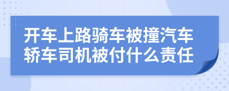 开车上路骑车被撞汽车轿车司机被付什么责任