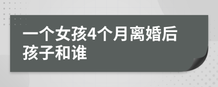 一个女孩4个月离婚后孩子和谁