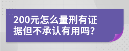 200元怎么量刑有证据但不承认有用吗？