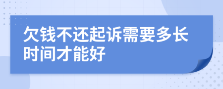 欠钱不还起诉需要多长时间才能好