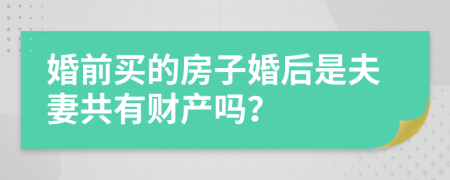 婚前买的房子婚后是夫妻共有财产吗？