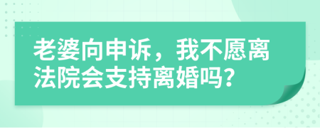 老婆向申诉，我不愿离法院会支持离婚吗？