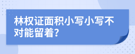 林权证面积小写小写不对能留着？