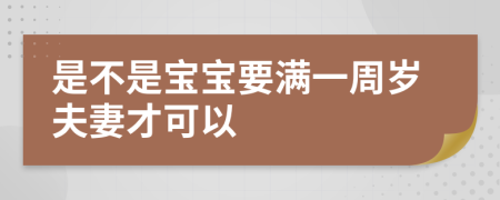 是不是宝宝要满一周岁夫妻才可以