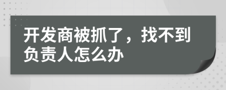 开发商被抓了，找不到负责人怎么办