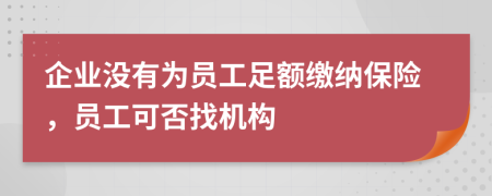 企业没有为员工足额缴纳保险，员工可否找机构