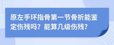 原左手环指骨第一节骨折能鉴定伤残吗？能算几级伤残？