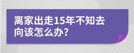 离家出走15年不知去向该怎么办？