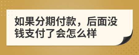 如果分期付款，后面没钱支付了会怎么样