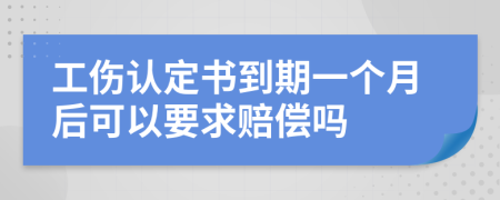 工伤认定书到期一个月后可以要求赔偿吗