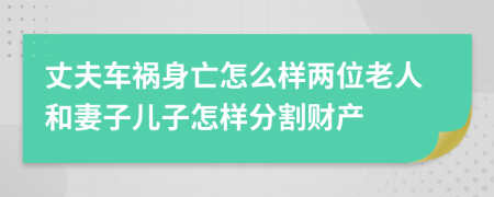 丈夫车祸身亡怎么样两位老人和妻子儿子怎样分割财产