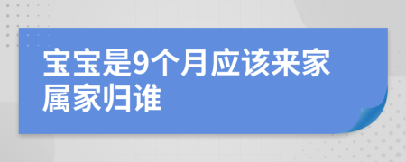 宝宝是9个月应该来家属家归谁