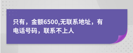 只有，金额6500,无联系地址，有电话号码，联系不上人